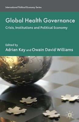 Global Health Governance: Crisis, Institutions and Political Economy by Kay, A.