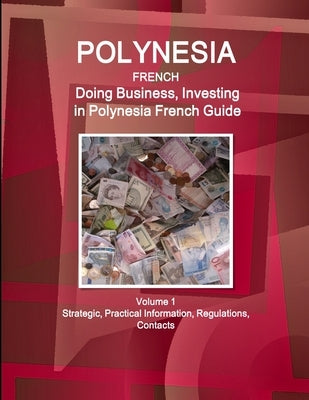 Polynesia French: Doing Business, Investing in Polynesia French Guide Volume 1 Strategic, Practical Information, Regulations, Contacts by Www Ibpus Com