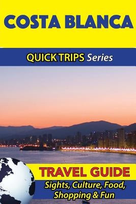 Costa Blanca Travel Guide (Quick Trips Series): Sights, Culture, Food, Shopping & Fun by Whittle, Shane