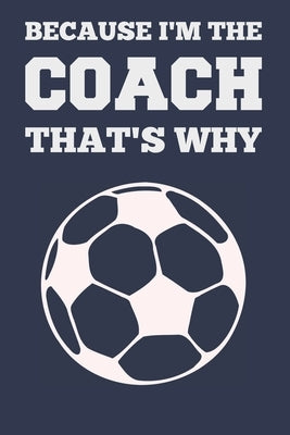 Because I'm the Coach That's Why: Coach Book for Soccer Game Planning and Training by &. Cool Gifts, Sports Planners