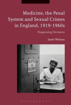 Medicine, the Penal System and Sexual Crimes in England, 1919-1960s: Diagnosing Deviance by Weston, Janet