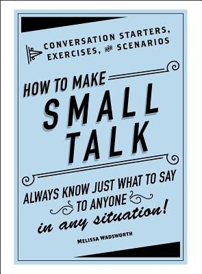 How to Make Small Talk: Conversation Starters, Exercises, and Scenarios by Wadsworth, Melissa