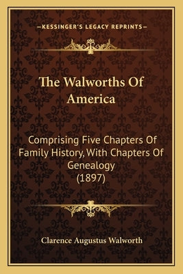 The Walworths Of America: Comprising Five Chapters Of Family History, With Chapters Of Genealogy (1897) by Walworth, Clarence Augustus