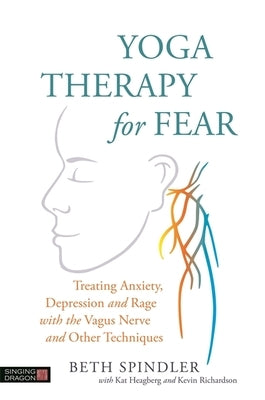 Yoga Therapy for Fear: Treating Anxiety, Depression and Rage with the Vagus Nerve and Other Techniques by Spindler, Beth