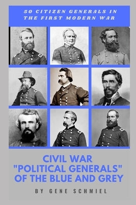 Civil War "political Generals" of the Blue and Grey: 50 Citizen Generals in the First Modern War by Schmiel, Gene
