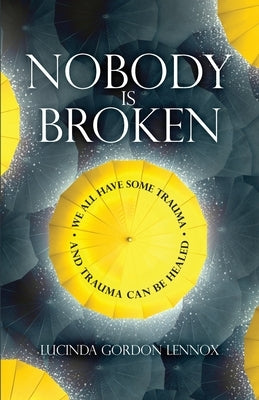 Nobody is Broken: We All Have Some Trauma. And Trauma Can Be Healed by Gordon Lennox, Lucinda