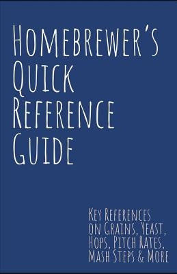 Homebrewer's Quick Reference Guide: Key References on Grains, Yeast, Hops, Pitch Rates, Mash Steps, Style Reference Guidelines & More by Smith, Steve