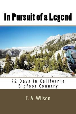 In Pursuit of a Legend: 72 Days in California Bigfoot Country by Wilson, T. a.