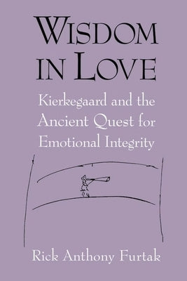Wisdom in Love: Kierkegaard and the Ancient Quest for Emotional Integrity by Furtak, Rick Anthony