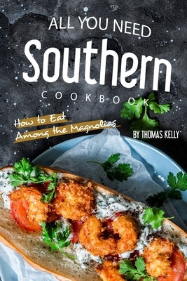 All You Need Southern Cookbook: How to Eat Among the Magnolias by Kelly, Thomas