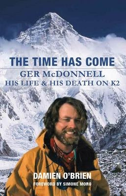 The Time Has Come: Ger McDonnell - His Life & His Death on K2 by O'Brien, Damien