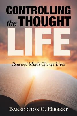 Controlling the Thought Life: Renewed Minds Change Lives by Hibbert, Barrington C.