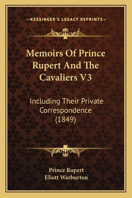 Memoirs of Prince Rupert and the Cavaliers V3: Including Their Private Correspondence (1849) by Rupert, Prince