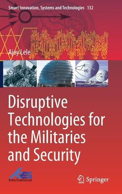 Disruptive Technologies for the Militaries and Security by Lele, Ajey