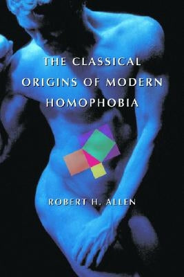 Classical Origins of Modern Homophobia by Allen, Robert H.