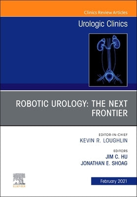 Robotic Urology: The Next Frontier, an Issue of Urologic Clinics: Volume 48-1 by Hu, Jim C.