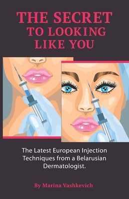 The Secret to Looking Like You: The Latest European Injection Techniques from a Belarusian Dermatologist. by Vashkevich, Alexandra