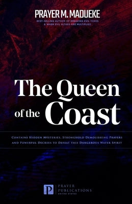 The Queen of the Coast: Contains Hidden Mysteries, Stronghold Demolishing Prayers and Powerful Decrees to Defeat this Dangerous Water Spirit by M. Madueke, Prayer