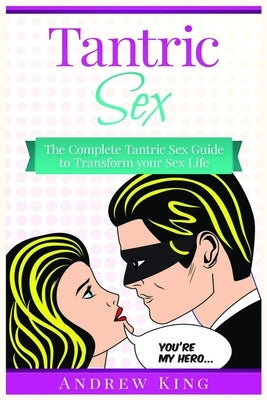 Tantric Sex: The Complete Tantric Sex Guide to Transform Your Sex Life by King, Andrew