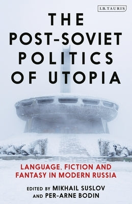 The Post-Soviet Politics of Utopia: Language, Fiction and Fantasy in Modern Russia by Suslov, Mikhail