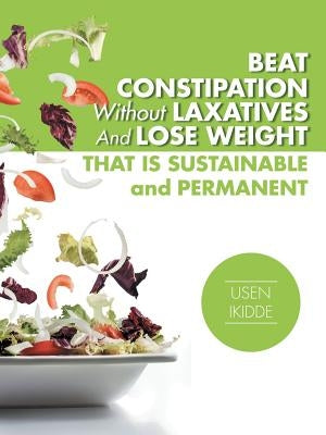 Beat Constipation Without Laxatives And Lose Weight That Is Sustainable And Permanent by Ikidde, Usen