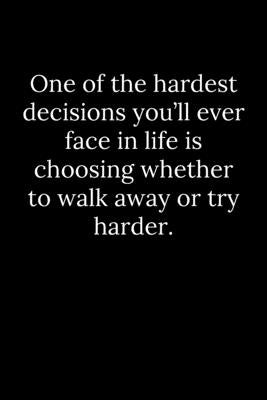 One of the hardest decisions you'll ever face in life is choosing whether to walk away or try harder. by Reeves, Tony