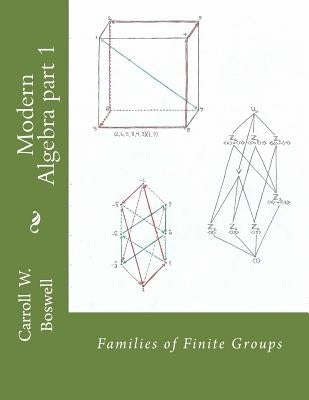 Modern Algebra part 1: Families of Finite Groups by Boswell, Carroll W.
