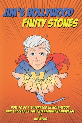 Jim's Hollywood Finity Stones: How to be a Superhero in Hollywood and Succeed in the Entertainment Universe by Milio, Jim