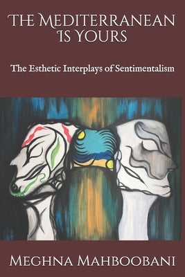 The Mediterranean Is Yours: The Esthetic Interplays of Sentimentalism by Mahboobani, Meghna