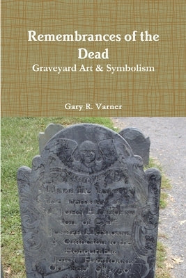 Remembrances of the Dead - Graveyard Art & Symbolism by Varner, Gary R.