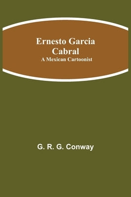 Ernesto Garcia Cabral: A Mexican Cartoonist by R. G. Conway, G.