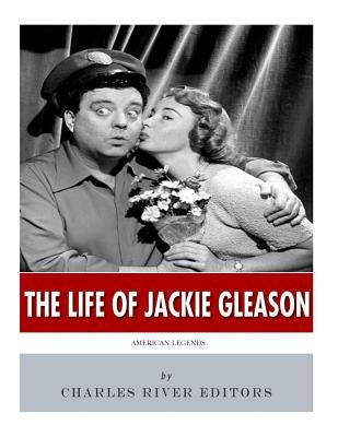 American Legends: The Life of Jackie Gleason by Charles River Editors
