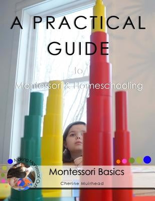 A PRACTICAL GUIDE to Montessori & Homeschooling - Montessori Basics by Muirhead, Cherine