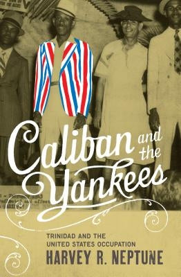 Caliban and the Yankees: Trinidad and the United States Occupation by Neptune, Harvey R.