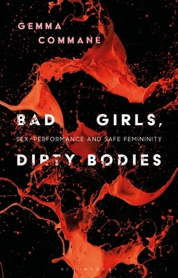 Bad Girls, Dirty Bodies: Sex, Performance and Safe Femininity by Commane, Gemma