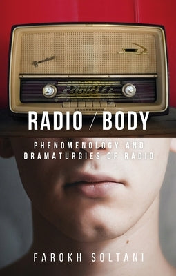 Radio / Body: Phenomenology and Dramaturgies of Radio by Soltani, Farokh