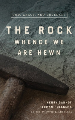 The Rock Whence We Are Hewn: God, Grace, and Covenant by Hoeksema, Herman