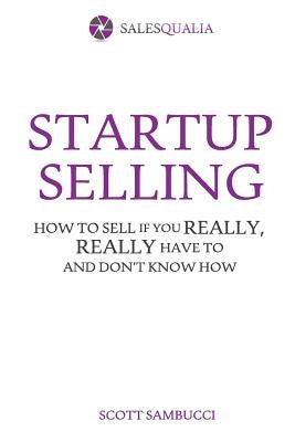 Startup Selling: How to sell if you really, really have to and don't know how by Sambucci, Scott J.