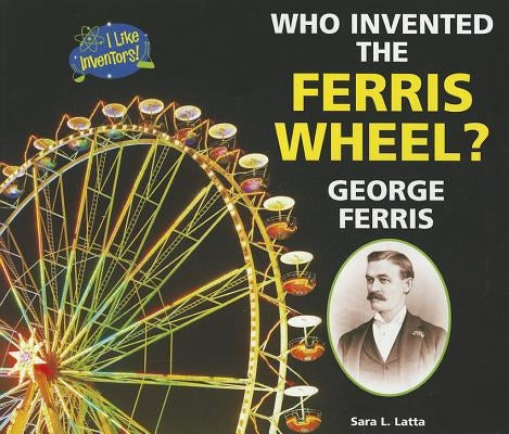 Who Invented the Ferris Wheel? George Ferris by Latta, Sara L.