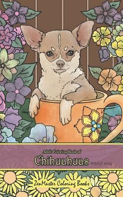 Adult Coloring Book of Chihuahuas travel size: 5x8 Coloring Book for Adults of Chihuahuas for Stress Relief and Relaxation by Zenmaster Coloring Books