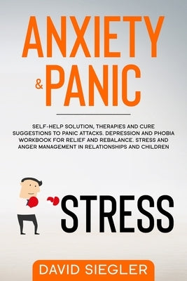 Anxiety & Panic: Self-help solution, therapies and cure suggestions to panic attacks. Depression and phobia workbook for relief and reb by Siegler, David