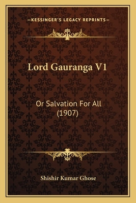 Lord Gauranga V1: Or Salvation For All (1907) by Ghose, Shishir Kumar