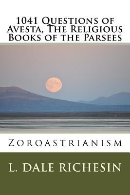 1041 Questions of Avesta, The Religious Books of the Parsees: Zoroastrianism by Richesin, L. Dale
