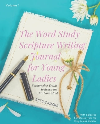 The Word Study Scripture Writing Journal for Young ladies (KJV): Encouraging Truths to Renew the Heart and Mind by Adams, Ruth L.