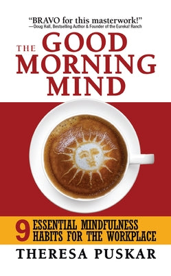 The Good Morning Mind: Nine Essential Mindfulness Habits for the Workplace by Puskar, Theresa