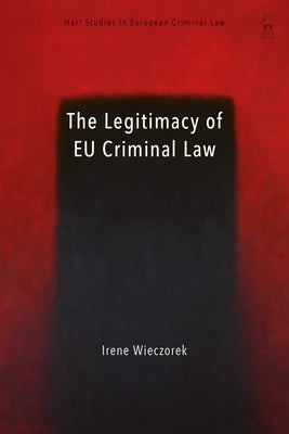 The Legitimacy of Eu Criminal Law by Wieczorek, Irene