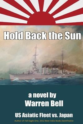 Hold Back the Sun: U.S. Asiatic Fleet vs Japan by Bell, Warren