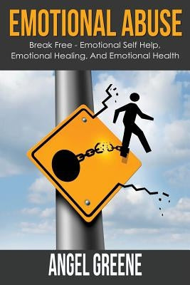 Emotional Abuse: Break Free - Emotional Self Help, Emotional Healing, and Emotional Health by Greene, Angel