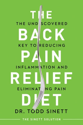 The Back Pain Relief Diet: The Undiscovered Key to Reducing Inflammation and Eliminating Pain by Sinett, Todd