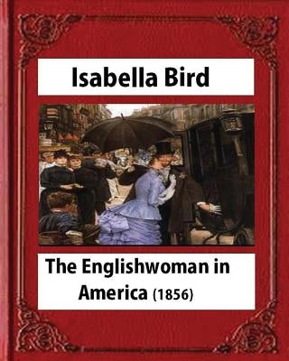 The Englishwoman in America (1856) by Isabella Bird (Original Classics) by Bird, Isabella